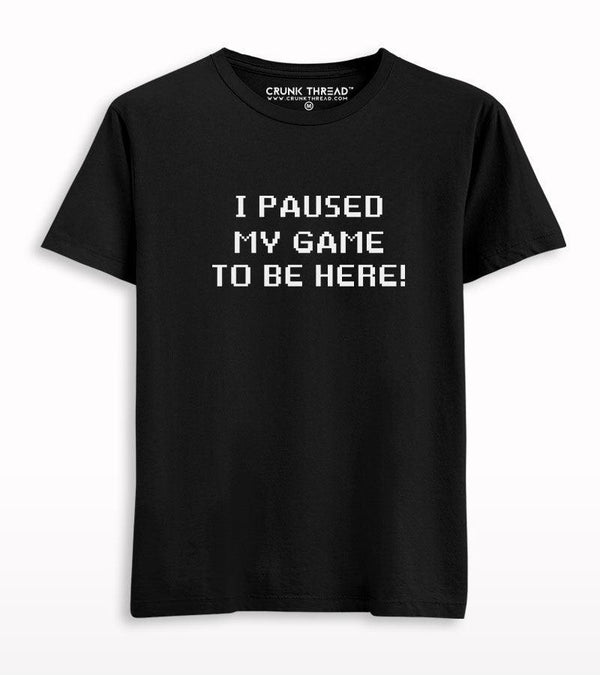 I Paused My Game To be Here T-shirt - Crunk Thread