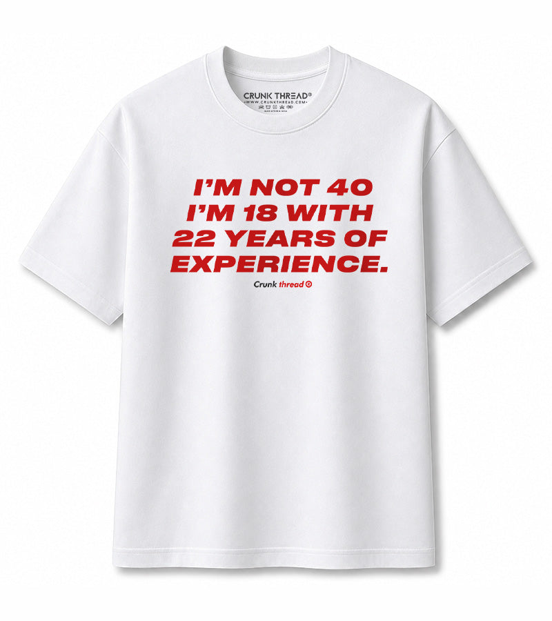 I'm Not 40, I'm 18 With 22 Years of Experience T-Shirt