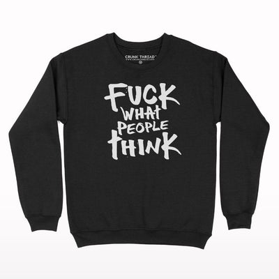 Fuck what people think Sweatshirt - Crunk Thread