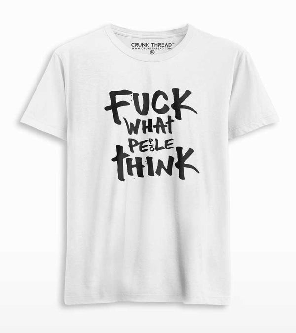 fuck what people think t shirt