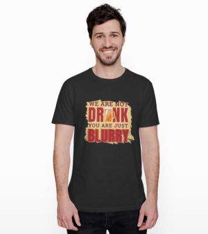 We are not drunk you are just blurry T-shirt